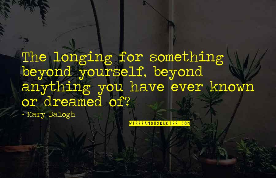 Unsteadiness On Feet Quotes By Mary Balogh: The longing for something beyond yourself, beyond anything Unsteadiness On Feet Quotes By Mary Balogh: The longing for something beyond yourself, beyond anything