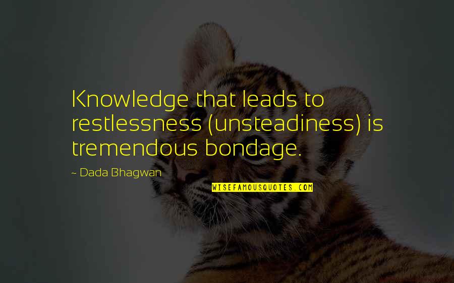 Unsteadiness Quotes By Dada Bhagwan: Knowledge that leads to restlessness (unsteadiness) is tremendous