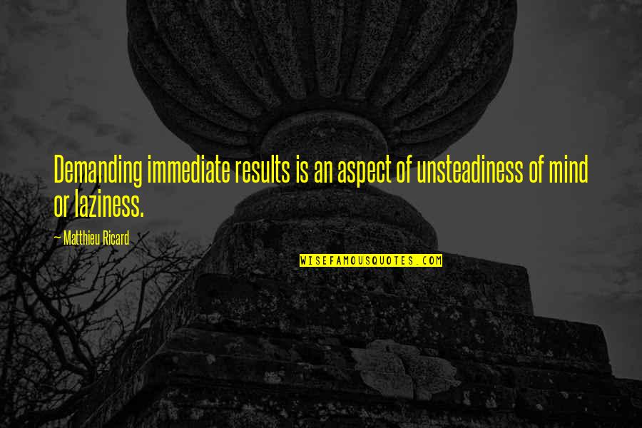 Unsteadiness Quotes By Matthieu Ricard: Demanding immediate results is an aspect of unsteadiness