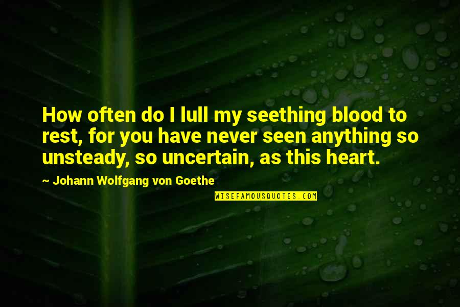 Unsteady Quotes By Johann Wolfgang Von Goethe: How often do I lull my seething blood