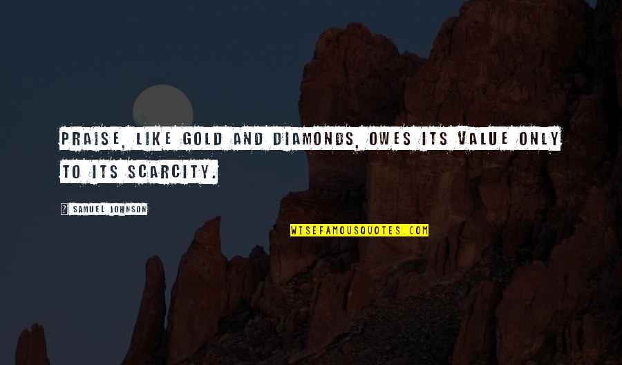 Unsteady Quotes By Samuel Johnson: Praise, like gold and diamonds, owes its value