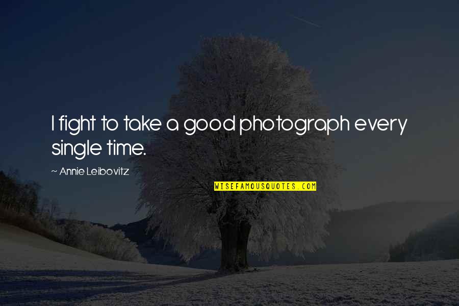 Unsteady Relationships Quotes By Annie Leibovitz: I fight to take a good photograph every