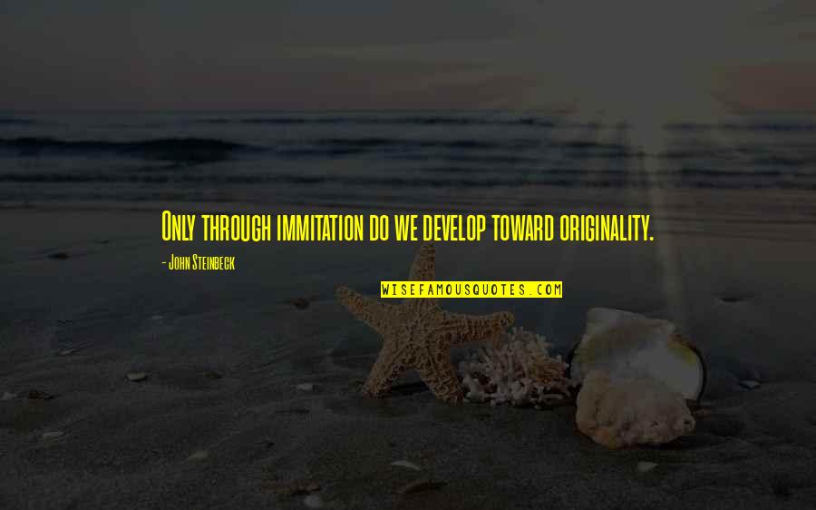 Unsticking Quotes By John Steinbeck: Only through immitation do we develop toward originality.