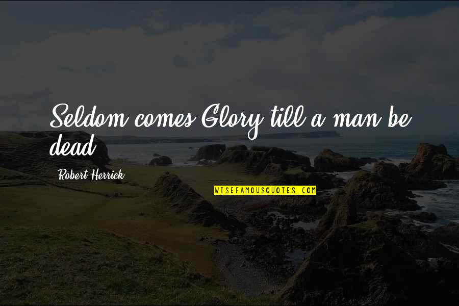 Unsticky Lip Quotes By Robert Herrick: Seldom comes Glory till a man be dead.