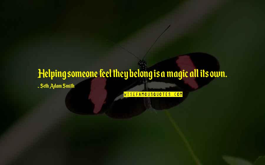 Unsticky Lip Quotes By Seth Adam Smith: Helping someone feel they belong is a magic