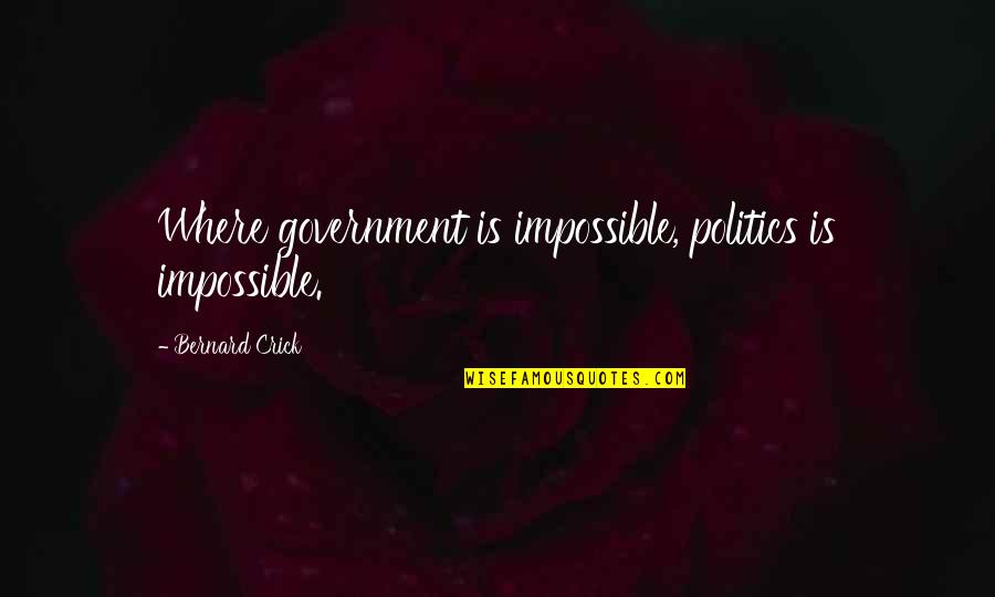 Unstilled Quotes By Bernard Crick: Where government is impossible, politics is impossible.