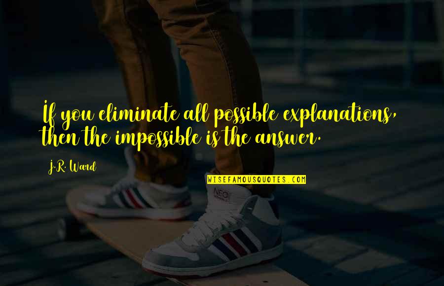 Unstoppability Quotes By J.R. Ward: If you eliminate all possible explanations, then the