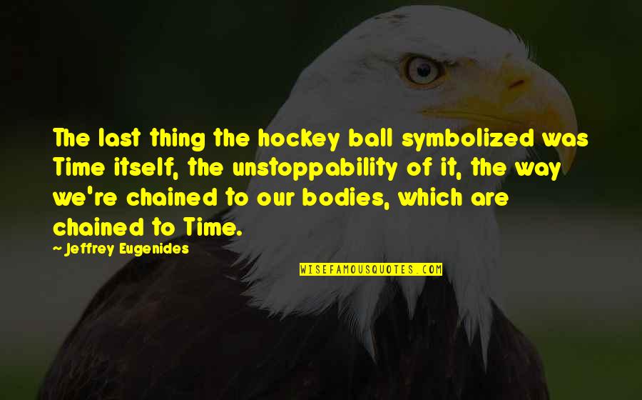 Unstoppability Quotes By Jeffrey Eugenides: The last thing the hockey ball symbolized was