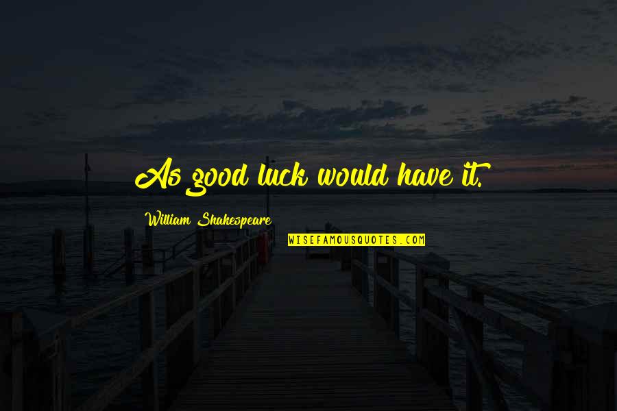 Unstoppable Book Quotes By William Shakespeare: As good luck would have it.