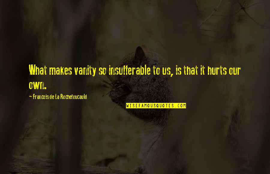 Unstoppable Force Immovable Object Quotes By Francois De La Rochefoucauld: What makes vanity so insufferable to us, is