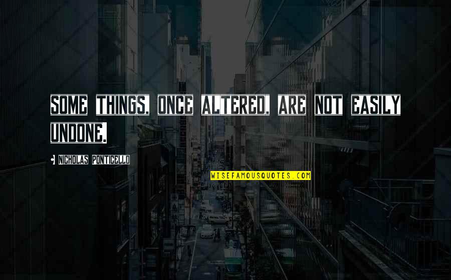 Unstoppable Force Immovable Object Quotes By Nicholas Ponticello: some things, once altered, are not easily undone.
