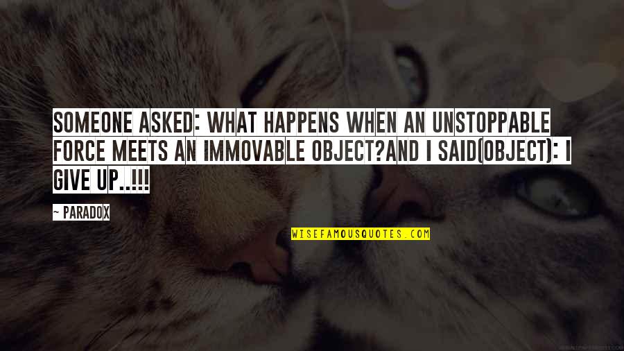 Unstoppable Force Immovable Object Quotes By Paradox: Someone asked: What happens when an unstoppable force