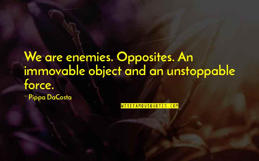 Unstoppable Force Immovable Object Quotes By Pippa DaCosta: We are enemies. Opposites. An immovable object and