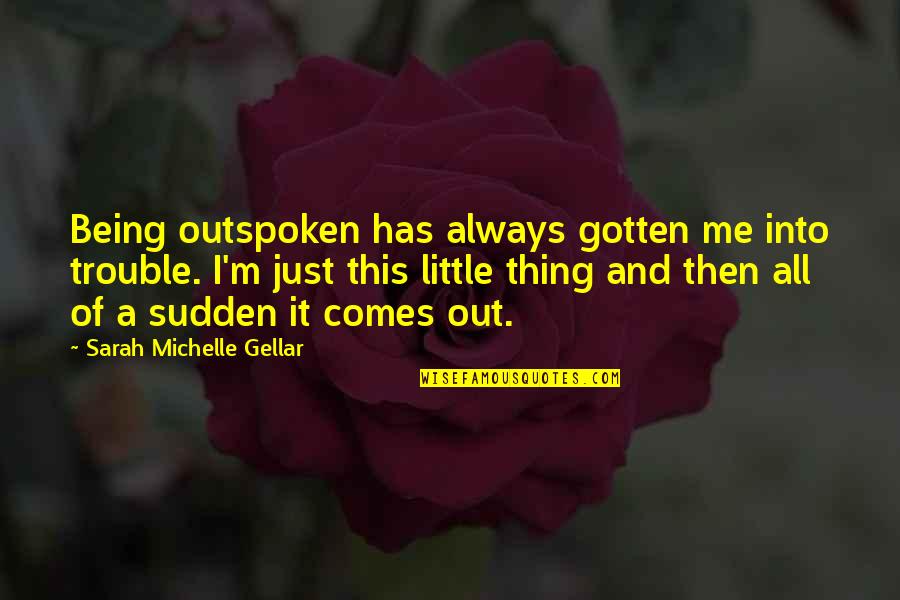 Unstoppable Force Immovable Object Quotes By Sarah Michelle Gellar: Being outspoken has always gotten me into trouble.