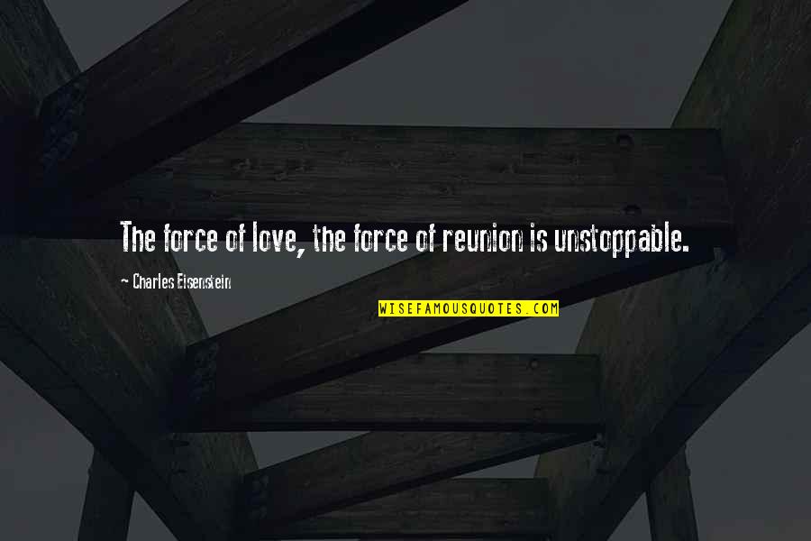Unstoppable Love Quotes By Charles Eisenstein: The force of love, the force of reunion Unstoppable Love Quotes By Charles Eisenstein: The force of love, the force of reunion