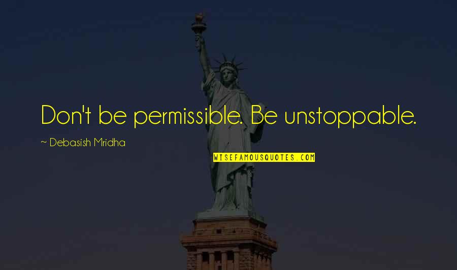 Unstoppable Love Quotes By Debasish Mridha: Don't be permissible. Be unstoppable. Unstoppable Love Quotes By Debasish Mridha: Don't be permissible. Be unstoppable.