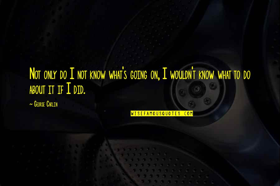 Unstoppable Love Quotes By George Carlin: Not only do I not know what's going Unstoppable Love Quotes By George Carlin: Not only do I not know what's going