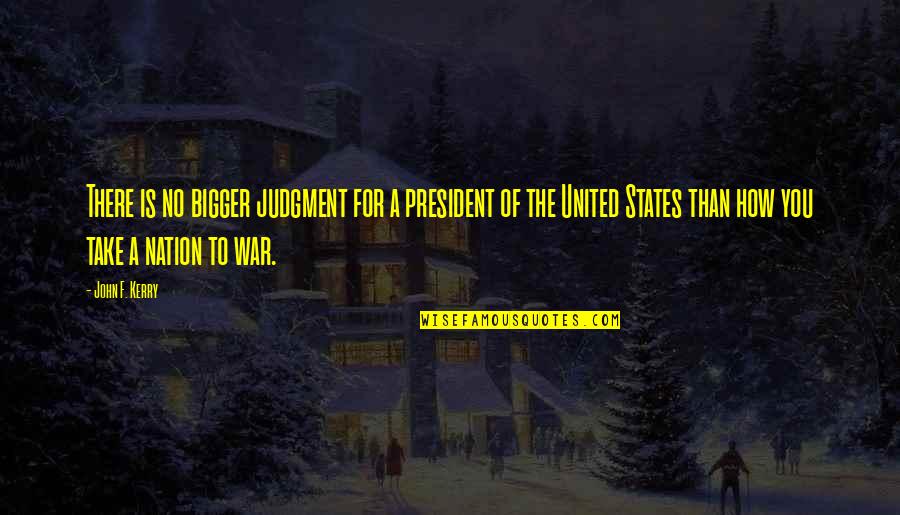 Unstoppable Love Quotes By John F. Kerry: There is no bigger judgment for a president Unstoppable Love Quotes By John F. Kerry: There is no bigger judgment for a president