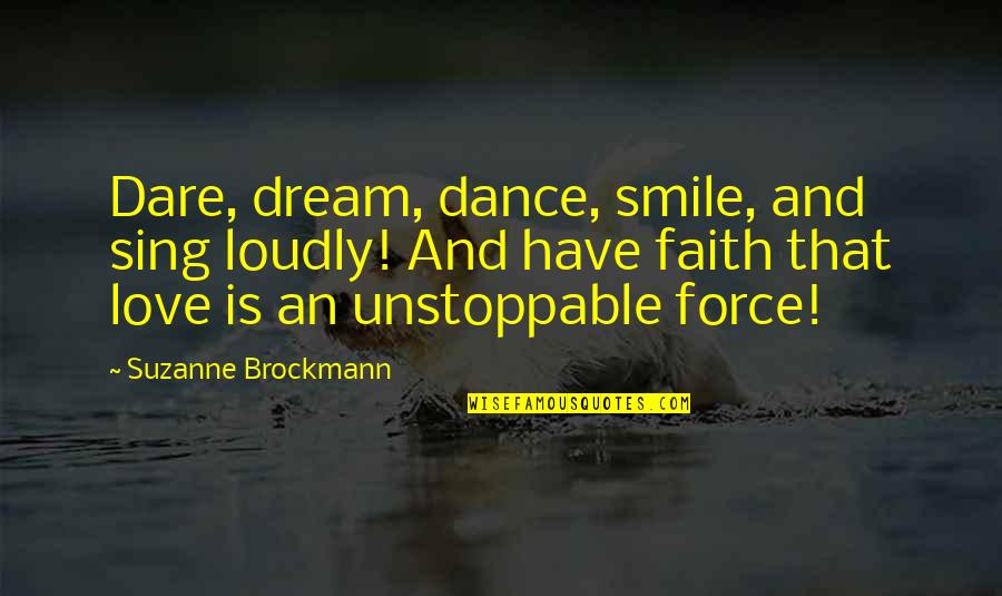 Unstoppable Love Quotes By Suzanne Brockmann: Dare, dream, dance, smile, and sing loudly! And Unstoppable Love Quotes By Suzanne Brockmann: Dare, dream, dance, smile, and sing loudly! And
