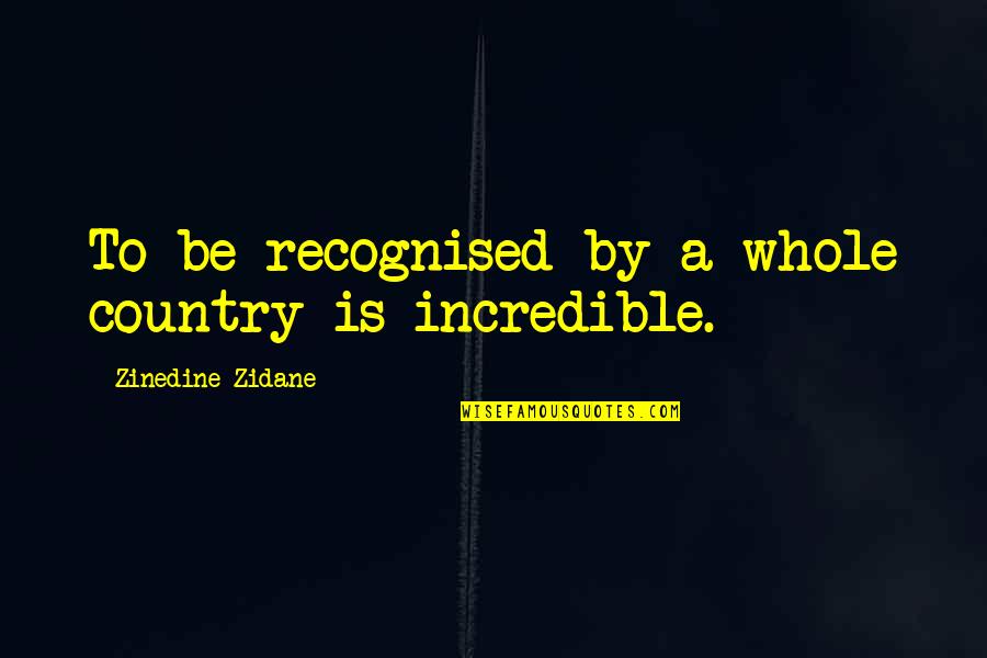 Unstoppable Love Quotes By Zinedine Zidane: To be recognised by a whole country is Unstoppable Love Quotes By Zinedine Zidane: To be recognised by a whole country is