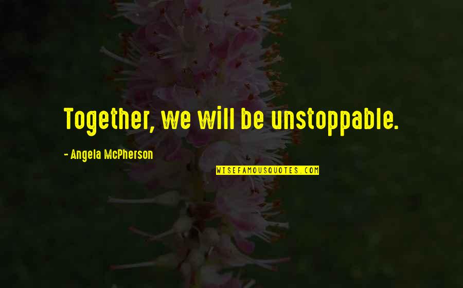 Unstoppable Quotes By Angela McPherson: Together, we will be unstoppable.