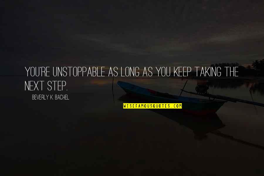 Unstoppable Quotes By Beverly K. Bachel: You're unstoppable as long as you keep taking