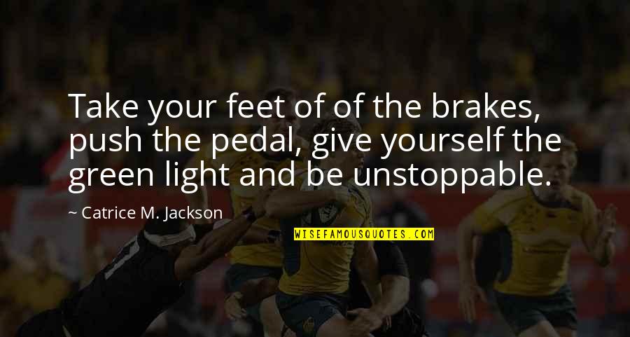 Unstoppable Quotes By Catrice M. Jackson: Take your feet of of the brakes, push