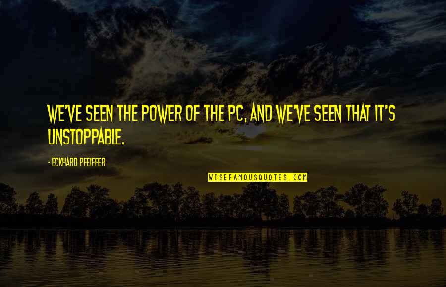 Unstoppable Quotes By Eckhard Pfeiffer: We've seen the power of the PC, and