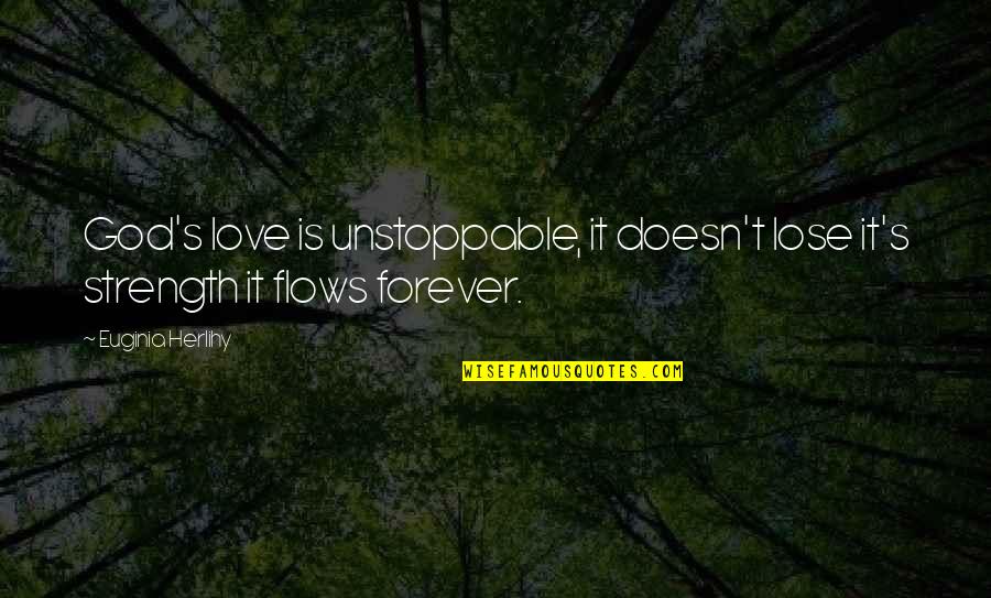 Unstoppable Quotes By Euginia Herlihy: God's love is unstoppable, it doesn't lose it's