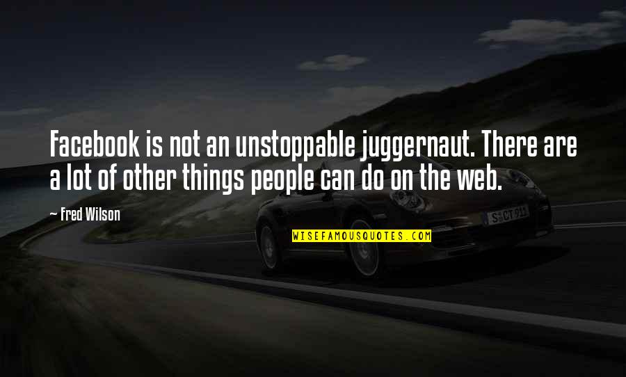 Unstoppable Quotes By Fred Wilson: Facebook is not an unstoppable juggernaut. There are