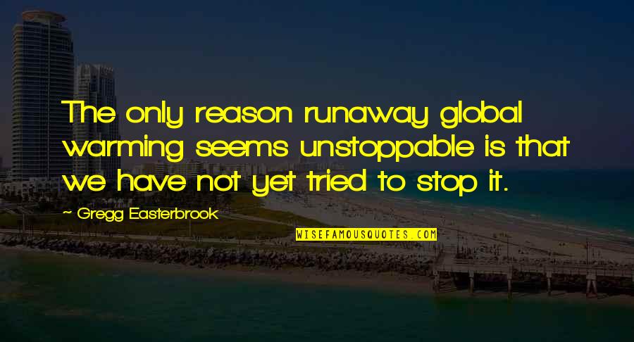Unstoppable Quotes By Gregg Easterbrook: The only reason runaway global warming seems unstoppable