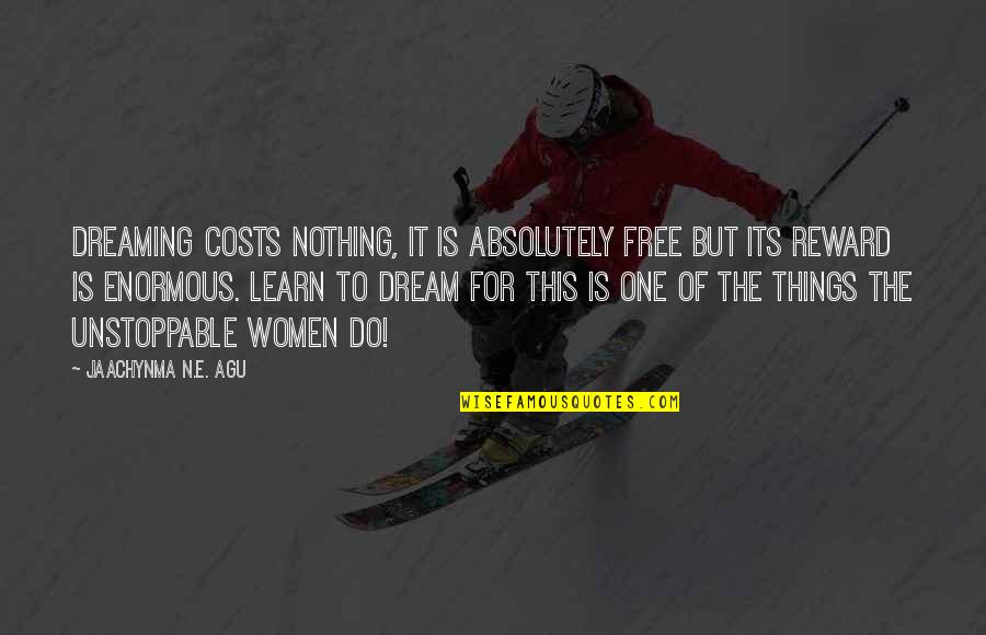 Unstoppable Quotes By Jaachynma N.E. Agu: Dreaming costs nothing, it is absolutely free but