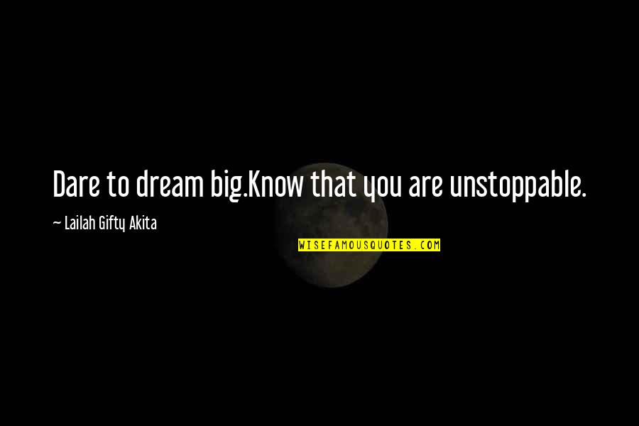 Unstoppable Quotes By Lailah Gifty Akita: Dare to dream big.Know that you are unstoppable.