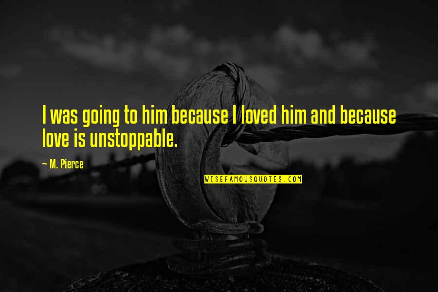 Unstoppable Quotes By M. Pierce: I was going to him because I loved