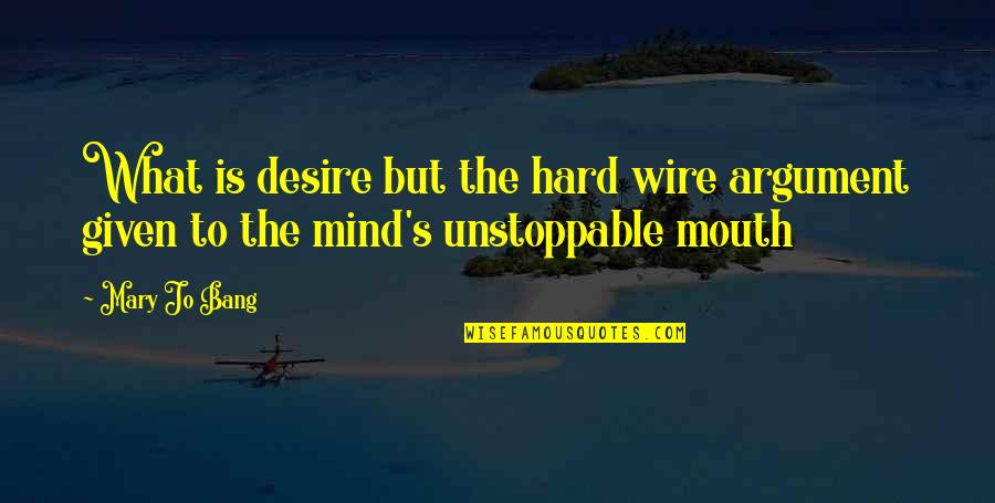 Unstoppable Quotes By Mary Jo Bang: What is desire but the hard wire argument