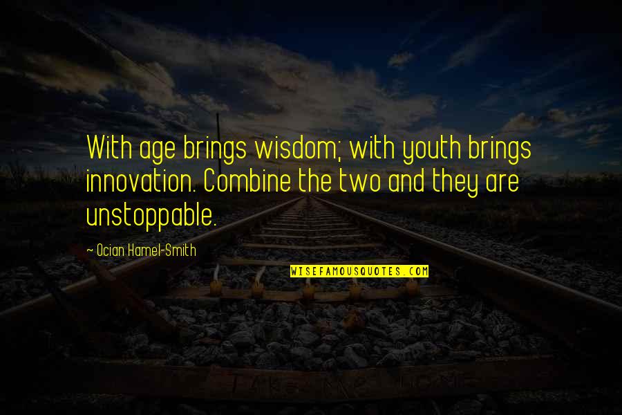 Unstoppable Quotes By Ocian Hamel-Smith: With age brings wisdom; with youth brings innovation.