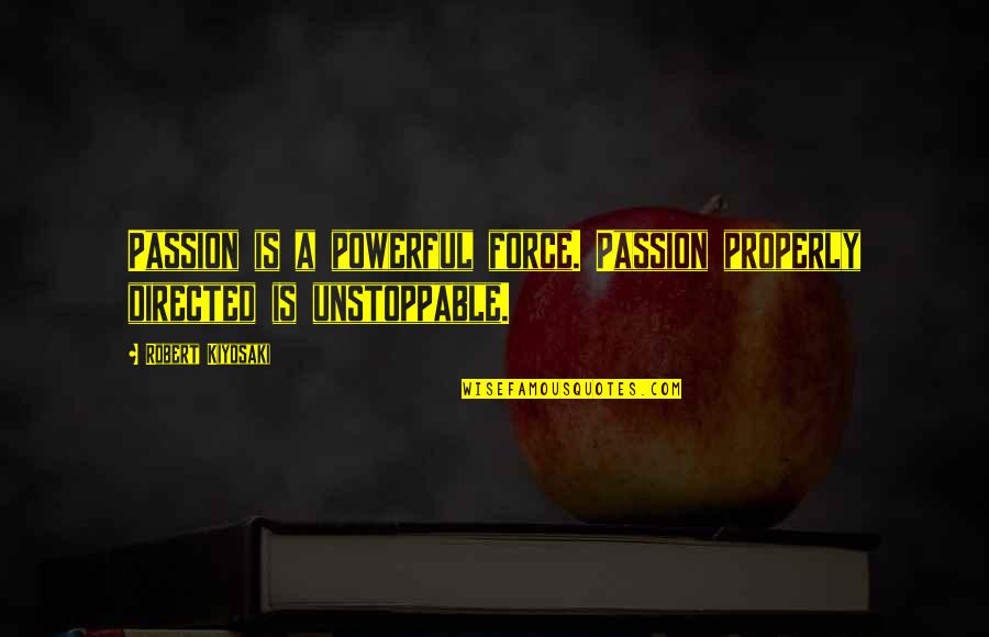 Unstoppable Quotes By Robert Kiyosaki: Passion is a powerful force. Passion properly directed