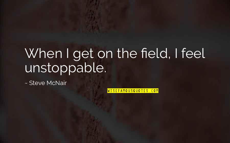 Unstoppable Quotes By Steve McNair: When I get on the field, I feel