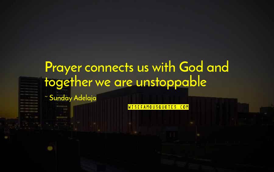 Unstoppable Quotes By Sunday Adelaja: Prayer connects us with God and together we