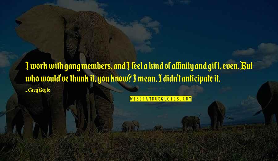 Unsubstantial Claims Quotes By Greg Boyle: I work with gang members, and I feel Unsubstantial Claims Quotes By Greg Boyle: I work with gang members, and I feel