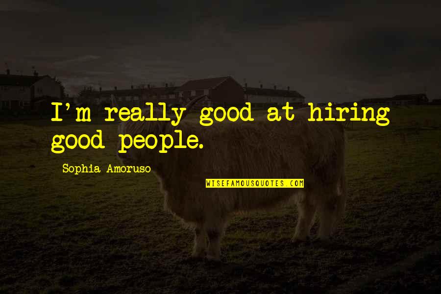 Unsubtle Quotes By Sophia Amoruso: I'm really good at hiring good people.