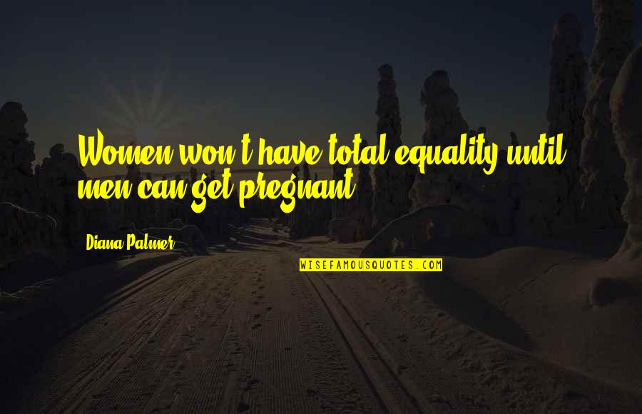 Unsubtle Visual Humor Quotes By Diana Palmer: Women won't have total equality until men can