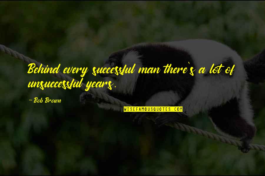 Unsuccessful Quotes By Bob Brown: Behind every successful man there's a lot of