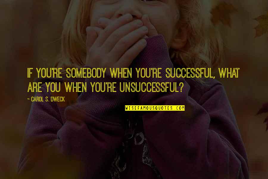 Unsuccessful Quotes By Carol S. Dweck: If you're somebody when you're successful, what are