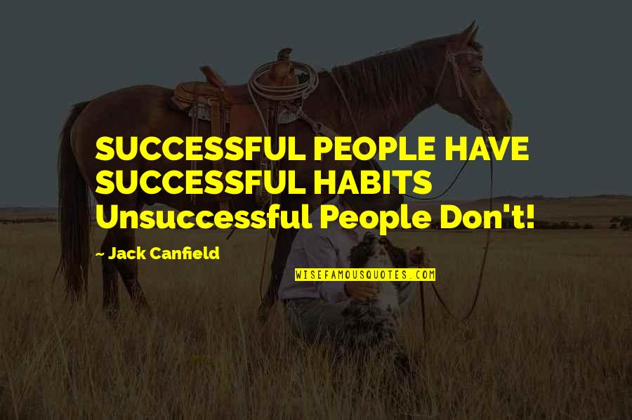 Unsuccessful Quotes By Jack Canfield: SUCCESSFUL PEOPLE HAVE SUCCESSFUL HABITS Unsuccessful People Don't!