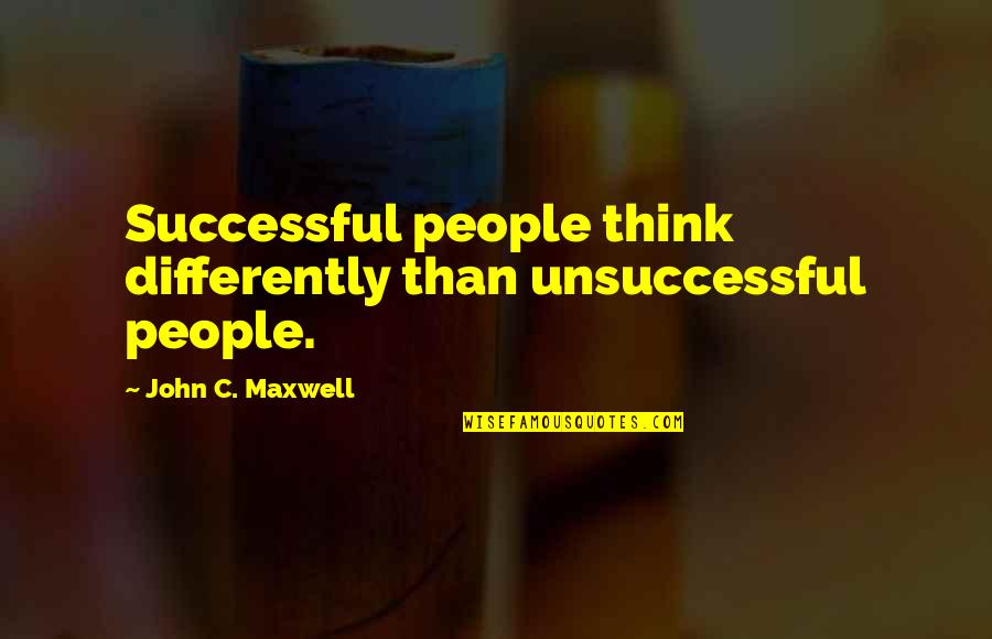 Unsuccessful Quotes By John C. Maxwell: Successful people think differently than unsuccessful people.
