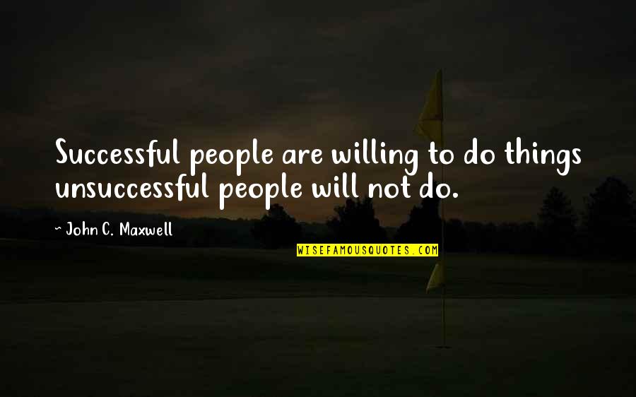 Unsuccessful Quotes By John C. Maxwell: Successful people are willing to do things unsuccessful