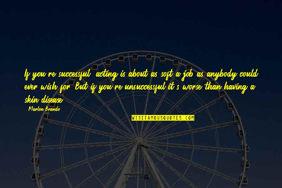 Unsuccessful Quotes By Marlon Brando: If you're successful, acting is about as soft