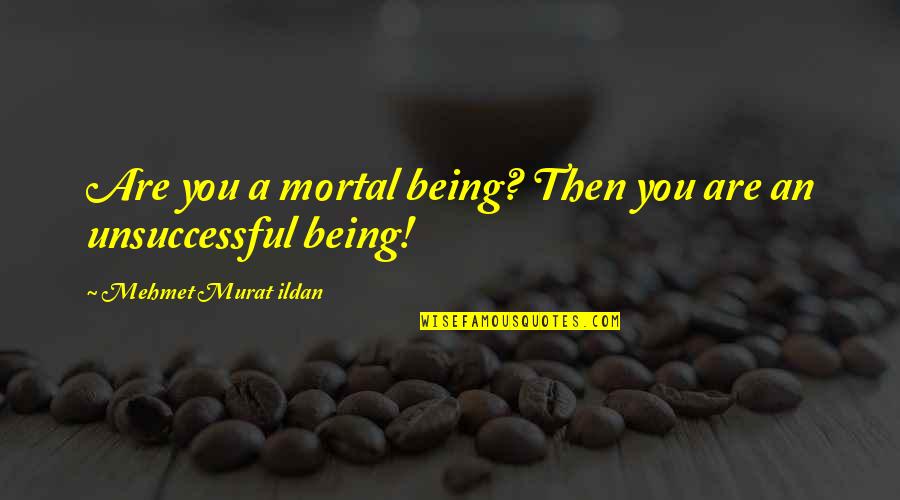 Unsuccessful Quotes By Mehmet Murat Ildan: Are you a mortal being? Then you are