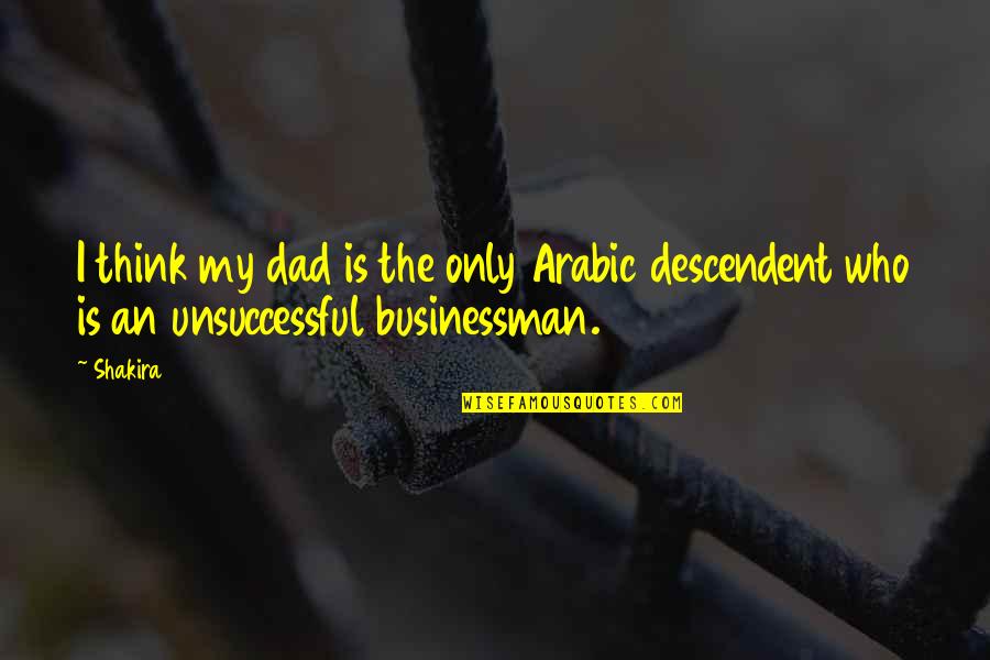 Unsuccessful Quotes By Shakira: I think my dad is the only Arabic
